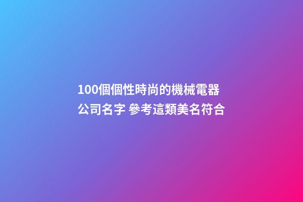 100個個性時尚的機械電器公司名字 參考這類美名符合